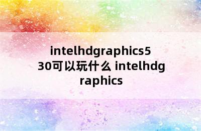 intelhdgraphics530可以玩什么 intelhdgraphics